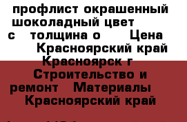 профлист окрашенный шоколадный цвет 1,20*2 с-8 толщина о.45 › Цена ­ 249 - Красноярский край, Красноярск г. Строительство и ремонт » Материалы   . Красноярский край